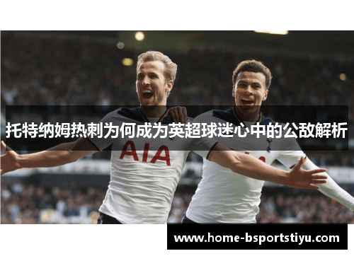 托特纳姆热刺为何成为英超球迷心中的公敌解析