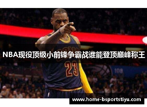 NBA现役顶级小前锋争霸战谁能登顶巅峰称王