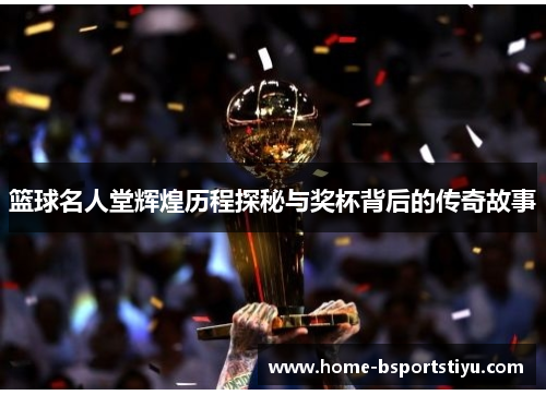 篮球名人堂辉煌历程探秘与奖杯背后的传奇故事