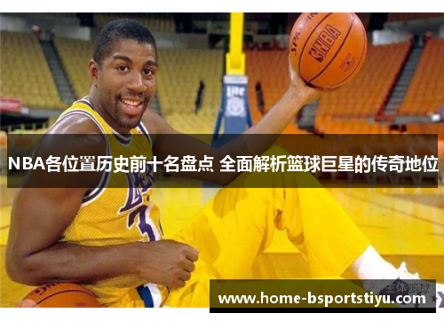 NBA各位置历史前十名盘点 全面解析篮球巨星的传奇地位