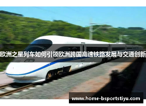 欧洲之星列车如何引领欧洲跨国高速铁路发展与交通创新