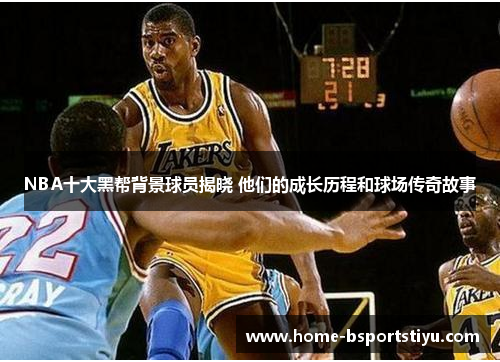 NBA十大黑帮背景球员揭晓 他们的成长历程和球场传奇故事