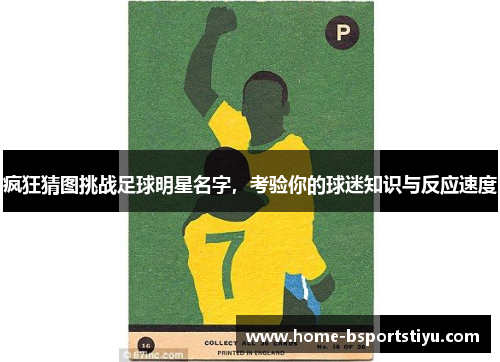 疯狂猜图挑战足球明星名字，考验你的球迷知识与反应速度