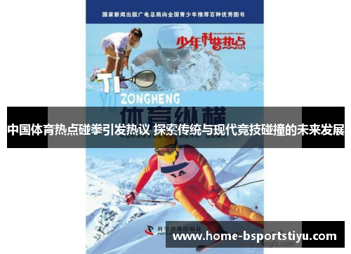 中国体育热点碰拳引发热议 探索传统与现代竞技碰撞的未来发展