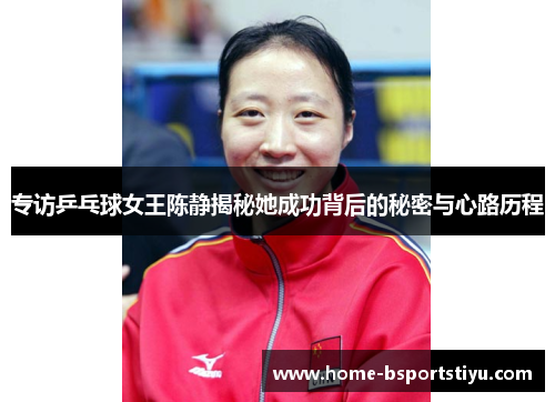 专访乒乓球女王陈静揭秘她成功背后的秘密与心路历程