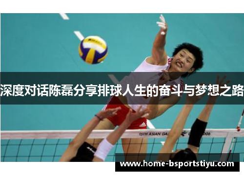 深度对话陈磊分享排球人生的奋斗与梦想之路