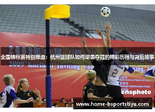 全国锦标赛特别报道：杭州篮球队如何逆袭夺冠的精彩历程与背后故事