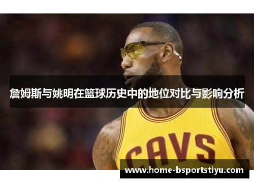 詹姆斯与姚明在篮球历史中的地位对比与影响分析