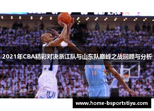 2021年CBA精彩对决浙江队与山东队巅峰之战回顾与分析