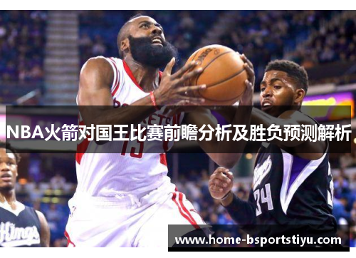 NBA火箭对国王比赛前瞻分析及胜负预测解析