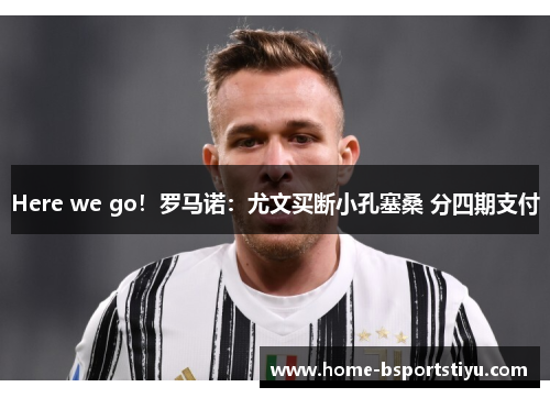 Here we go！罗马诺：尤文买断小孔塞桑 分四期支付