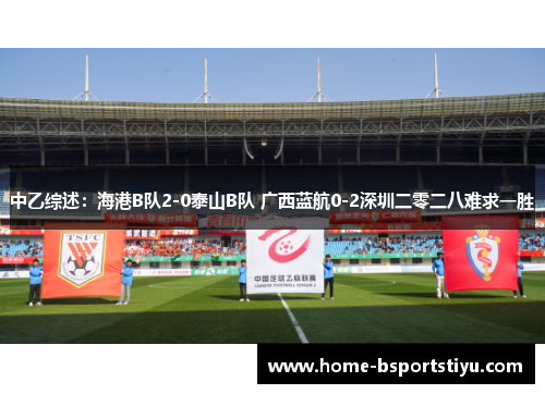 中乙综述：海港B队2-0泰山B队 广西蓝航0-2深圳二零二八难求一胜