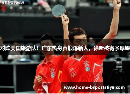 对阵美国旅游队！广东热身赛锻炼新人，徐昕被寄予厚望