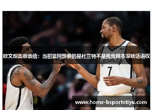 欧文炮轰蔡崇信：当初篮网想要的是杜兰特不是我我根本没啥话语权