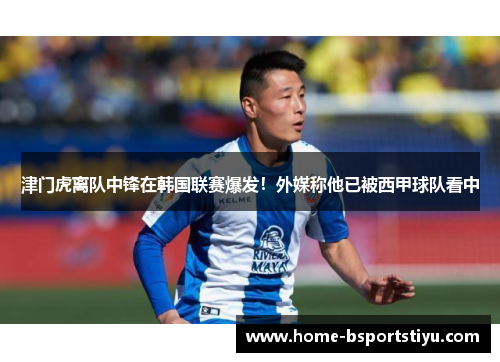 津门虎离队中锋在韩国联赛爆发！外媒称他已被西甲球队看中