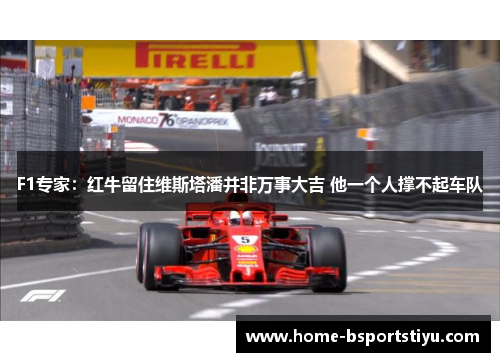 F1专家：红牛留住维斯塔潘并非万事大吉 他一个人撑不起车队